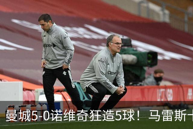 曼城5-0诺维奇狂造5球！马雷斯卡洗白，青训深度曝光